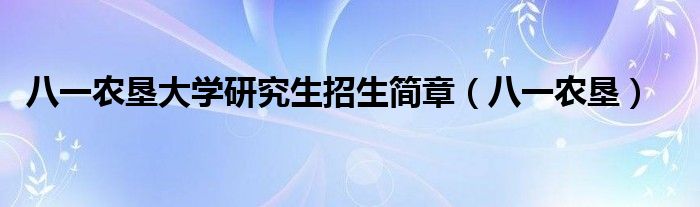 八一農(nóng)墾大學(xué)研究生招生簡章（八一農(nóng)墾）