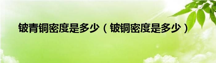 鈹青銅密度是多少（鈹銅密度是多少）