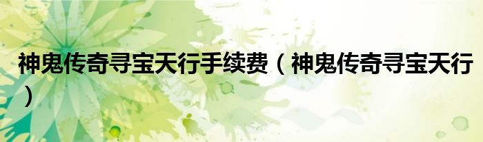 神鬼傳奇尋寶天行手續(xù)費(fèi)（神鬼傳奇尋寶天行）