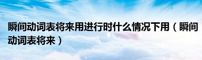 瞬間動詞表將來用進行時什么情況下用（瞬間動詞表將來）