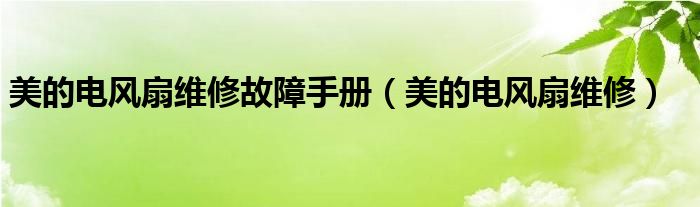 美的電風(fēng)扇維修故障手冊（美的電風(fēng)扇維修）