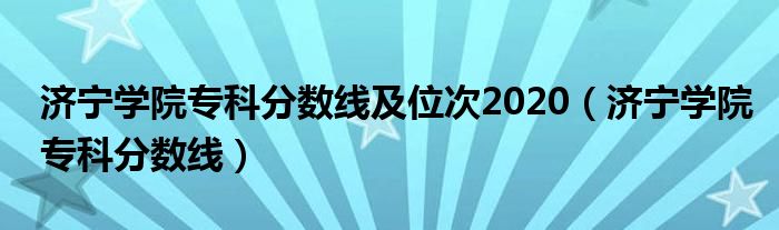 濟寧學院專科分數(shù)線及位次2020（濟寧學院?？品謹?shù)線）
