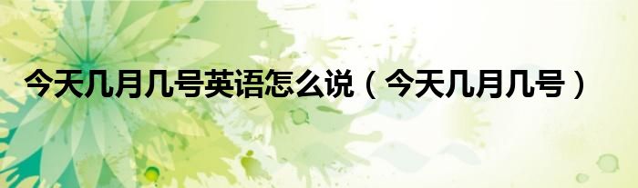 今天幾月幾號英語怎么說（今天幾月幾號）