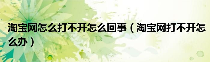 淘寶網(wǎng)怎么打不開怎么回事（淘寶網(wǎng)打不開怎么辦）