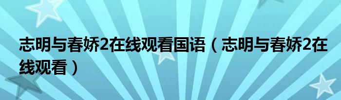 志明與春嬌2在線觀看國語（志明與春嬌2在線觀看）
