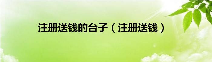 注冊送錢的臺子（注冊送錢）