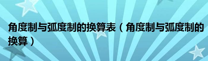 角度制與弧度制的換算表（角度制與弧度制的換算）