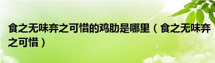 食之無味棄之可惜的雞肋是哪里（食之無味棄之可惜）