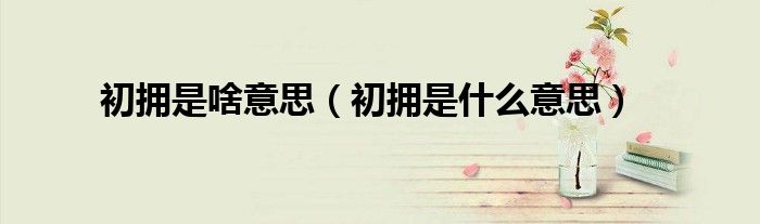 初擁是啥意思（初擁是什么意思）