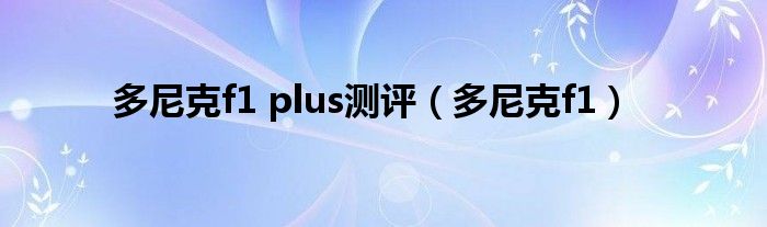 多尼克f1 plus測(cè)評(píng)（多尼克f1）