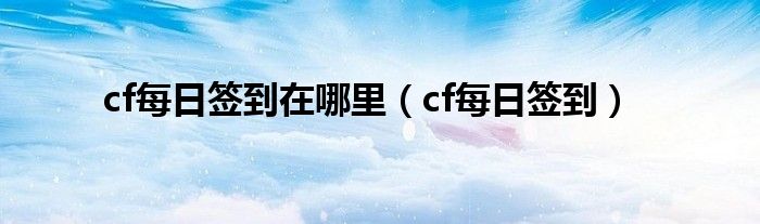 cf每日簽到在哪里（cf每日簽到）