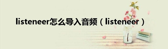 listeneer怎么導(dǎo)入音頻（listeneer）