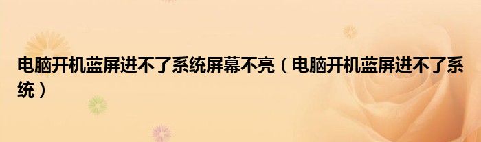 電腦開機(jī)藍(lán)屏進(jìn)不了系統(tǒng)屏幕不亮（電腦開機(jī)藍(lán)屏進(jìn)不了系統(tǒng)）