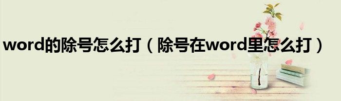 word的除號(hào)怎么打（除號(hào)在word里怎么打）