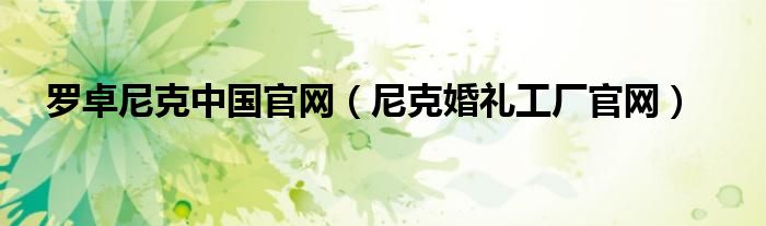 羅卓尼克中國(guó)官網(wǎng)（尼克婚禮工廠官網(wǎng)）