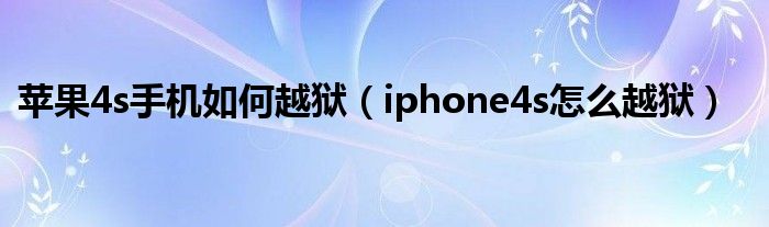 蘋果4s手機如何越獄（iphone4s怎么越獄）