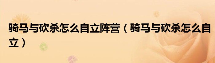 騎馬與砍殺怎么自立陣營（騎馬與砍殺怎么自立）