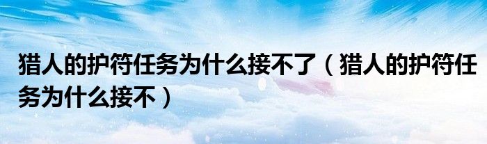 獵人的護(hù)符任務(wù)為什么接不了（獵人的護(hù)符任務(wù)為什么接不）