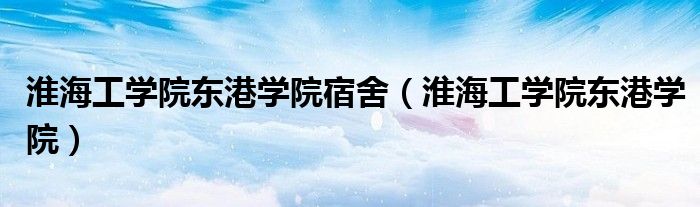 淮海工學(xué)院東港學(xué)院宿舍（淮海工學(xué)院東港學(xué)院）