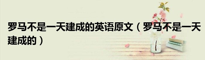 羅馬不是一天建成的英語原文（羅馬不是一天建成的）