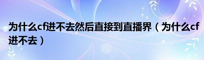 為什么cf進(jìn)不去然后直接到直播界（為什么cf進(jìn)不去）