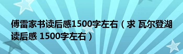 傅雷家書讀后感1500字左右（求 瓦爾登湖 讀后感 1500字左右）