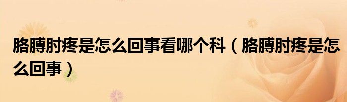 胳膊肘疼是怎么回事看哪個科（胳膊肘疼是怎么回事）