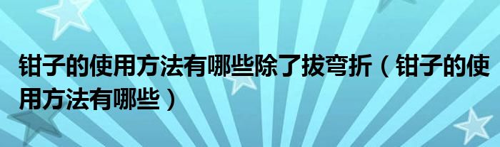 鉗子的使用方法有哪些除了拔彎折（鉗子的使用方法有哪些）