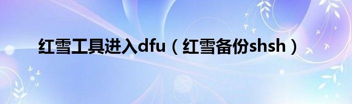 紅雪工具進(jìn)入dfu（紅雪備份shsh）