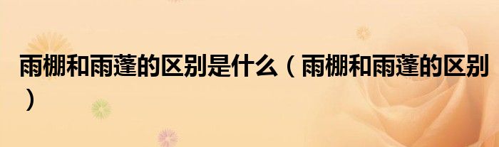 雨棚和雨蓬的區(qū)別是什么（雨棚和雨蓬的區(qū)別）