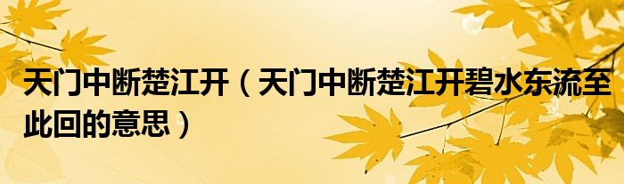 天門中斷楚江開（天門中斷楚江開碧水東流至此回的意思）