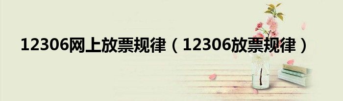 12306網(wǎng)上放票規(guī)律（12306放票規(guī)律）