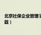 北京社保企業(yè)管理子系統(tǒng)口令（北京社保企業(yè)管理子系統(tǒng)下載）