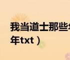我當?shù)朗磕切┠阾xt全集下載（我當?shù)朗磕切┠阾xt）