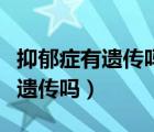抑郁癥有遺傳嗎會不會影響下一代（抑郁癥有遺傳嗎）