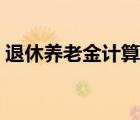 退休養(yǎng)老金計算方法（退休養(yǎng)老金如何計算）