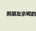 男朋友親昵的愛稱（稱呼女朋友的昵稱）