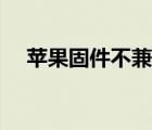 蘋(píng)果固件不兼容什么意思（固件不兼容）