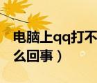 電腦上qq打不開是怎么回事（qq打不開是怎么回事）