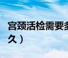 宮頸活檢需要多長時間（宮頸活檢需要休息多久）