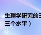生理學(xué)研究的三個(gè)水平不包括（生理學(xué)研究的三個(gè)水平）