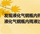 發(fā)現(xiàn)液化氣鋼瓶?jī)?nèi)殘液過多時(shí)應(yīng)送往哪里進(jìn)行處理（當(dāng)發(fā)現(xiàn)液化氣鋼瓶?jī)?nèi)殘液過多時(shí)應(yīng)送往）