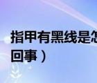 指甲有黑線是怎么回事兒（指甲有黑線是怎么回事）