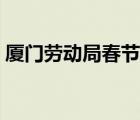 廈門勞動局春節(jié)什么時候上班（廈門勞動局）
