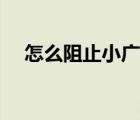 怎么阻止小廣告彈出（小廣告怎么攔截）