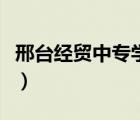 邢臺(tái)經(jīng)貿(mào)中專學(xué)校官網(wǎng)（邢臺(tái)中專學(xué)校有哪些）