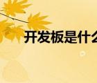 開發(fā)板是什么樣子的（開發(fā)板是什么）