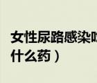 女性尿路感染吃什么藥合適（女性尿路感染吃什么藥）