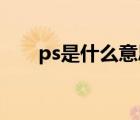 ps是什么意思注釋（p s是什么意思）