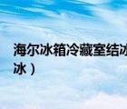 海爾冰箱冷藏室結(jié)冰怎么回事該怎么辦（海爾冰箱冷藏室結(jié)冰）